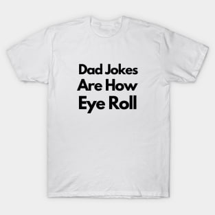 Dad Jokes Are How Eye Roll T-Shirt